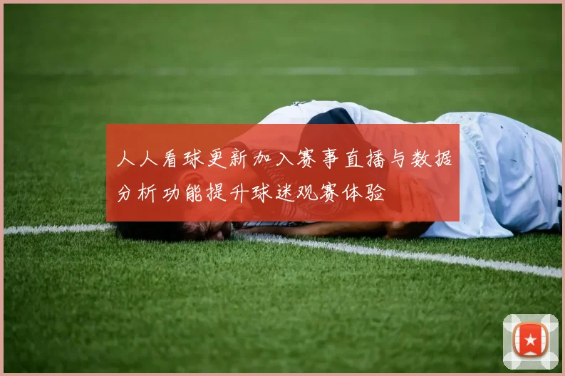 人人看球更新加入赛事直播与数据分析功能提升球迷观赛体验
