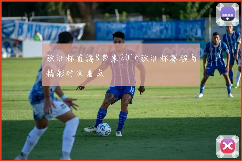 欧洲杯直播8带来2016欧洲杯赛程与精彩对决看点