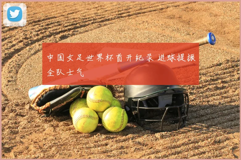 中国女足世界杯首开纪录 进球提振全队士气